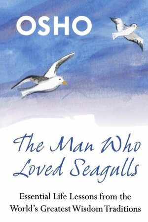 The Man Who Loved Seagulls: Essential Life Lessons from the World's Greatest Wisdom Traditions by Osho