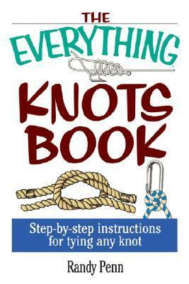 The Everything Knots Book: Step-By-Step Instructions for Tying Any Knot by Randy Penn