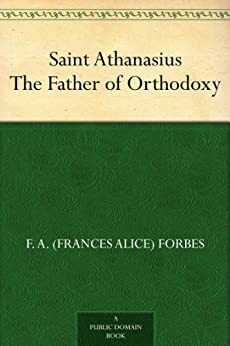 Saint Athanasius The Father of Orthodoxy by F.A. Forbes