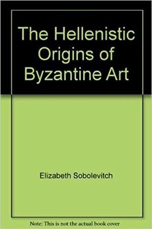 The Hellenistic Origins of Byzantine Art by Cyril Mango, D.V. Ainalov