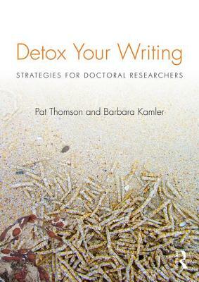 Detox Your Writing: Strategies for Doctoral Researchers by Pat Thomson, Barbara Kamler