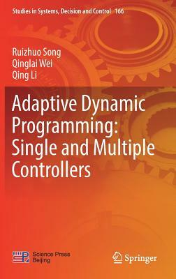 Adaptive Dynamic Programming: Single and Multiple Controllers by Qing Li, Qinglai Wei, Ruizhuo Song