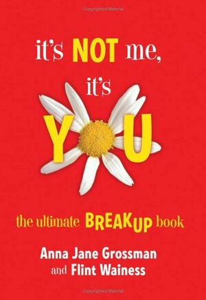 It's Not Me, It's You: The Ultimate Breakup Book by Flint Wainess, Anna Jane Grossman