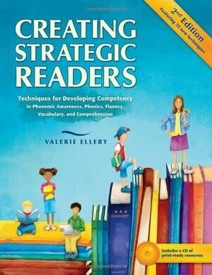 Creating Strategic Readers: Techniques for Developing Competency in Phonemic Awareness, Phonics, Fluency, Vocabulary, and Comprehension by Valerie Ellery