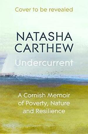 Undercurrent: A Cornish Memoir of Poverty, Nature and Resilience by Natasha Carthew