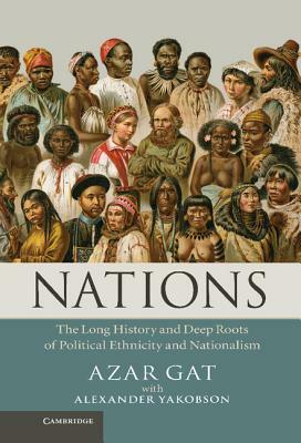 Nations: The Long History and Deep Roots of Political Ethnicity and Nationalism by Azar Gat