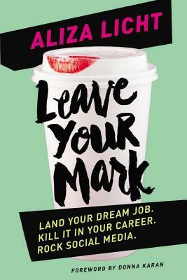 Leave Your Mark: Land Your Dream Job. Kill It in Your Career. Rock Social Media. by Aliza Licht