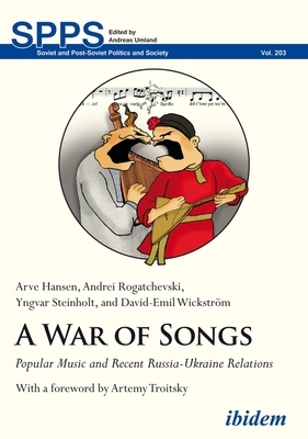 A War of Songs: Popular Music and Recent Russia-Ukraine Relations by Andrei Rogatchevski, Arve Hansen, Yngvar Steinholt