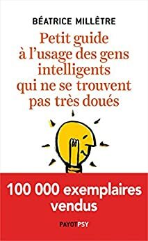 Petit guide à l'usage des gens intelligents qui ne se trouvent pas très doués (Essais) by Béatrice Millêtre