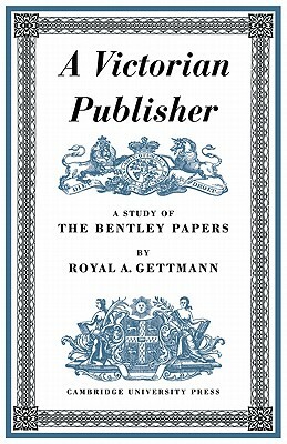 A Victorian Publisher: A Study of the Bentley Papers by Royal A. Gettmann