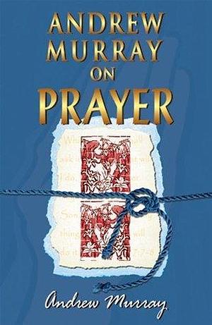 Andrew Murray On Prayer by Andrew Murray, Andrew Murray