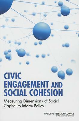 Civic Engagement and Social Cohesion: Measuring Dimensions of Social Capital to Inform Policy by Committee on National Statistics, Division of Behavioral and Social Scienc, National Research Council