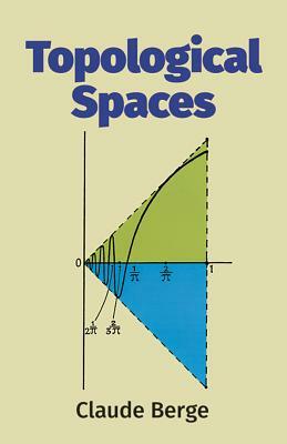 Topological Spaces: Including a Treatment of Multi-Valued Functions, Vector Spaces and Convexity by Claude Berge