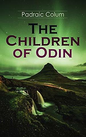The Children of Odin: Illustrated Edition of Northern Myths: The Dwellers in Asgard, Odin the Wanderer, The Sword of the Volsungs and the Twilight of the Gods by Willy Pogány, Padraic Colum