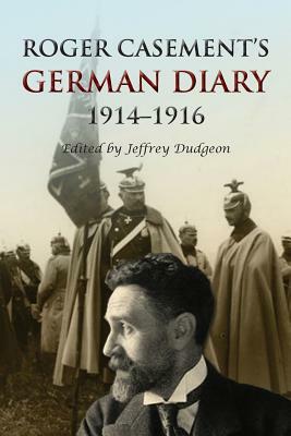 Roger Casement's German Diary, 1914-1916: Including 'A Last Page' and associated correspondence by Jeffrey Dudgeon