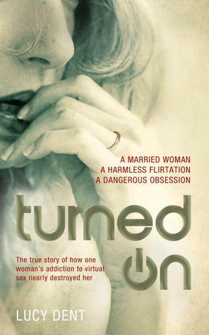 Turned On: The True Story of How One Woman's Addiction to Virtual Sex Nearly Destroyed Her by Lucy Dent