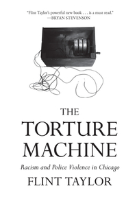 The Torture Machine: Racism and Police Violence in Chicago by Flint Taylor