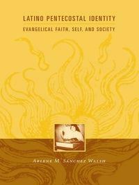 Latino Pentecostal Identity: Evangelical Faith, Self, and Society by Sanchez Arlene