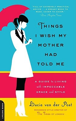 Things I Wish My Mother Had Told Me: A Guide to Living with Impeccable Grace & Style by Lucia Van Der Post
