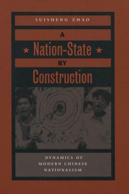 A Nation-State by Construction: Dynamics of Modern Chinese Nationalism by Suisheng Zhao