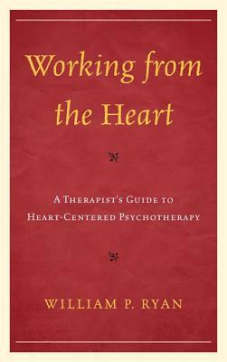 Working from the Heart: A Therapist's Guide to Heart-Centered Psychotherapy by William P. Ryan