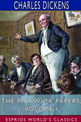 The Pickwick Papers, Volume I (Esprios Classics) by Charles Dickens