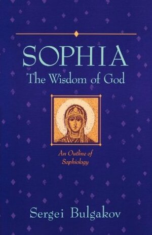 Sophia: The Wisdom of God: An Outline of Sophiology by Sergius Bulgakov