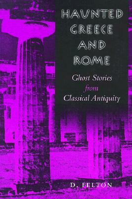 Haunted Greece and Rome: Ghost Stories from Classical Antiquity by D. Felton