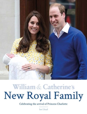 William & Catherine's New Royal Family: Celebrating the Arrival of Princess Charlotte by Ian Lloyd