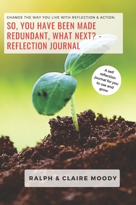 So, You Have Been Made Redundant What Next? Reflection Journal: Change The Way You Live With Reflection & Action by Jcrm Journals, Claire Moody, Ralph Moody