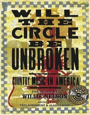 Will the Circle be Unbroken: Country Music in America by Paul Kingsbury, Willie Nelson, Alanna Nash