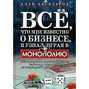 Everything I Know About Business I Learned From Monopoly / Vse, chto mne izvestno o biznese, ya uznal, igraya v Monopoliyu (In Russian) by Alan Axelrod