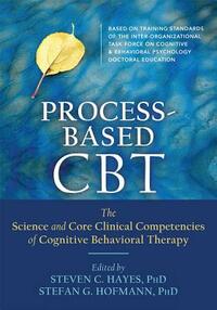 Process-Based CBT: The Science and Core Clinical Competencies of Cognitive Behavioral Therapy by 