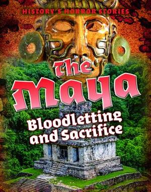 The Maya: Bloodletting and Sacrifice by Louise A. Spilsbury