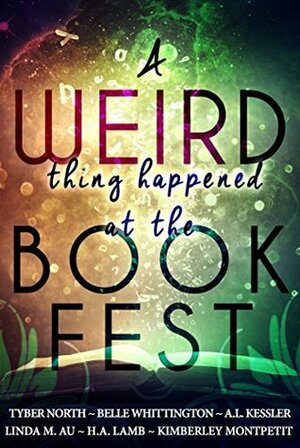 A Weird Thing Happened at the Book Fest by Belle Whittington, Kimberley Montpetit, A.L. Kessler, Linda M. Au, H.A. Lamb, Tyber North