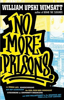 No More Prisons: Urban Life, Homeschooling, Hip-Hop Leadership, the Cool Rich Kids Movement, a Hitchhiker's Guide to by William Upski Wimsatt