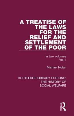 A Treatise of the Laws for the Relief and Settlement of the Poor: Volume I by Michael Nolan