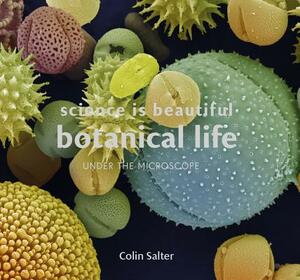 Science Is Beautiful: Botanical Life: Under the Microscope by Colin Salter