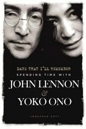 Days That I'll Remember: Spending Time with John Lennon & Yoko Ono by Jonathan Cott