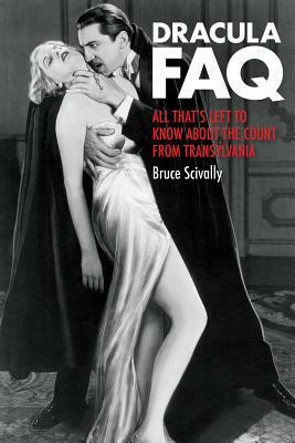 Dracula FAQ: All That's Left to Know about the Count from Transylvania by Bruce Scivally