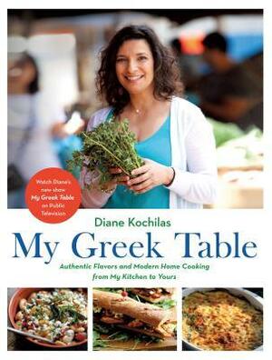 My Greek Table: Authentic Flavors and Modern Home Cooking from My Kitchen to Yours by Diane Kochilas