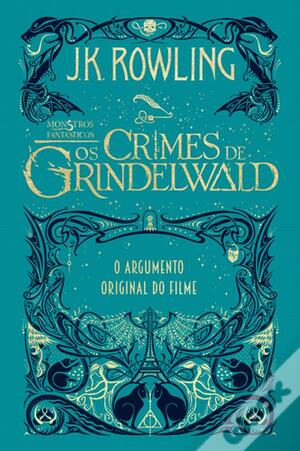 Monstros Fantásticos - Os Crimes de Grindelwald: O Argumento Original do Filme by J.K. Rowling