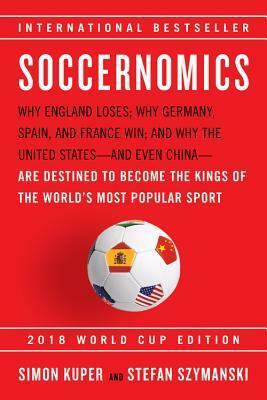 Soccernomics: Why England Loses; Why Germany, Spain, and France Win; and Why One Day Japan, Iraq, and the United States Will Become Kings of the World's Most Popular Sport by Stefan Szymanski, Simon Kuper