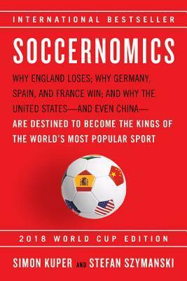 Soccernomics: Why England Loses; Why Germany, Spain, and France Win; and Why One Day Japan, Iraq, and the United States Will Become Kings of the World's Most Popular Sport by Simon Kuper, Stefan Szymanski