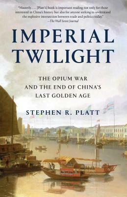 Imperial Twilight: The Opium War and the End of China's Last Golden Age by Stephen R. Platt