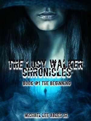 The Beginning (The Lucy Walker Chronicles, #1) by Michael Lee Ables Jr.
