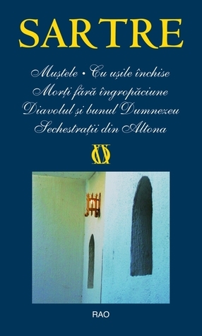 Muştele / Cu uşile închise / Morţi fără îngropăciune / Diavolul şi bunul Dumnezeu / Sechestraţii din Altona by Jean-Paul Sartre