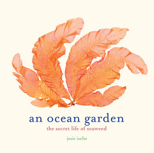 An Ocean Garden: The Secret Life of Seaweed by Josie Iselin
