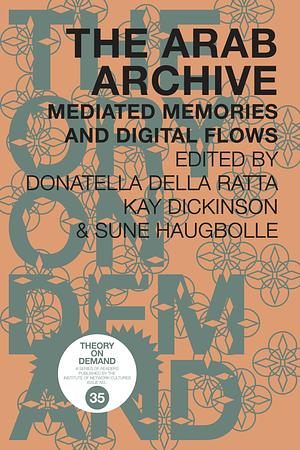 The Arab Archive: Mediated Memories and Digital Flows by Donatella Della Ratta