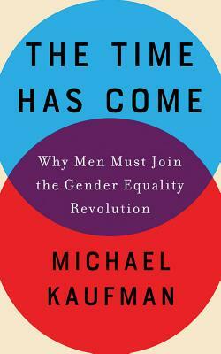 The Time Has Come: Why Men Must Join the Gender Equality Revolution by Michael Kaufman